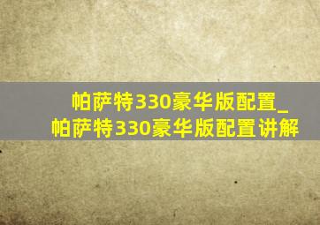 帕萨特330豪华版配置_帕萨特330豪华版配置讲解