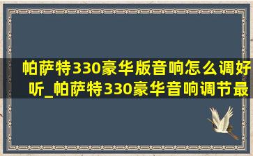 帕萨特330豪华版音响怎么调好听_帕萨特330豪华音响调节最佳效果