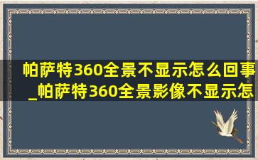 帕萨特360全景不显示怎么回事_帕萨特360全景影像不显示怎么回事