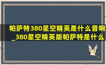 帕萨特380星空精英是什么音响_380星空精英版帕萨特是什么音响