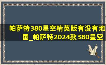 帕萨特380星空精英版有没有地图_帕萨特2024款380星空龙腾版