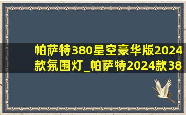 帕萨特380星空豪华版2024款氛围灯_帕萨特2024款380豪华版落地