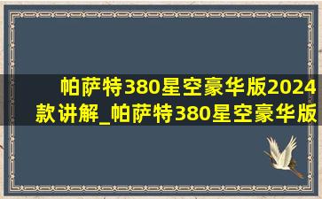 帕萨特380星空豪华版2024款讲解_帕萨特380星空豪华版2024款