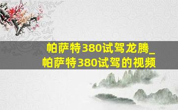 帕萨特380试驾龙腾_帕萨特380试驾的视频