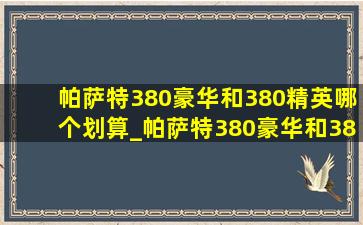 帕萨特380豪华和380精英哪个划算_帕萨特380豪华和380精英怎么选