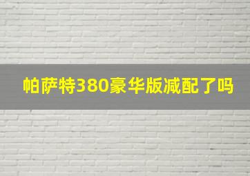 帕萨特380豪华版减配了吗