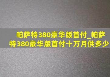 帕萨特380豪华版首付_帕萨特380豪华版首付十万月供多少