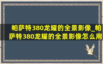 帕萨特380龙耀的全景影像_帕萨特380龙耀的全景影像怎么用