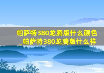 帕萨特380龙腾版什么颜色_帕萨特380龙腾版什么样