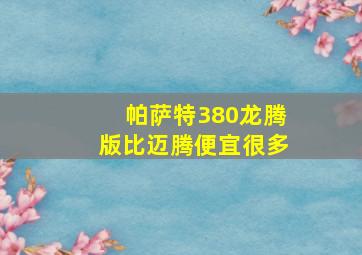 帕萨特380龙腾版比迈腾便宜很多