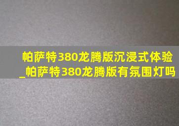 帕萨特380龙腾版沉浸式体验_帕萨特380龙腾版有氛围灯吗