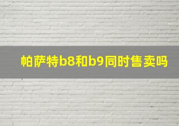 帕萨特b8和b9同时售卖吗