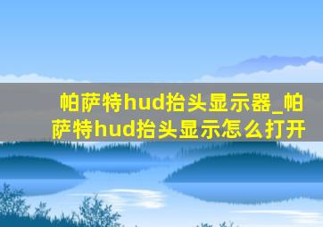 帕萨特hud抬头显示器_帕萨特hud抬头显示怎么打开