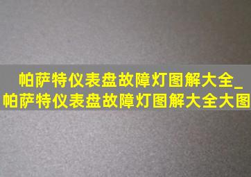 帕萨特仪表盘故障灯图解大全_帕萨特仪表盘故障灯图解大全大图