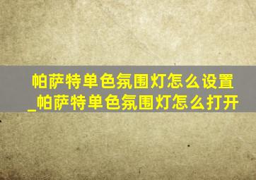 帕萨特单色氛围灯怎么设置_帕萨特单色氛围灯怎么打开