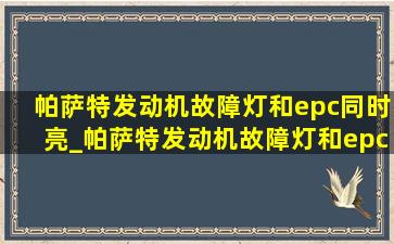 帕萨特发动机故障灯和epc同时亮_帕萨特发动机故障灯和epc故障灯亮