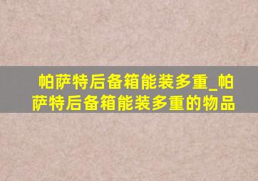 帕萨特后备箱能装多重_帕萨特后备箱能装多重的物品