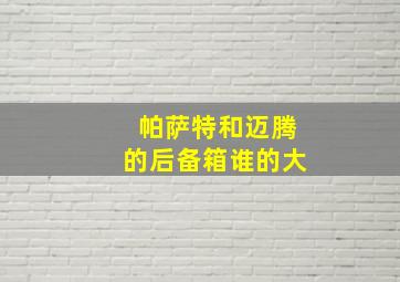 帕萨特和迈腾的后备箱谁的大