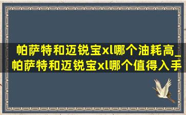 帕萨特和迈锐宝xl哪个油耗高_帕萨特和迈锐宝xl哪个值得入手