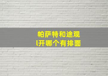 帕萨特和途观l开哪个有排面