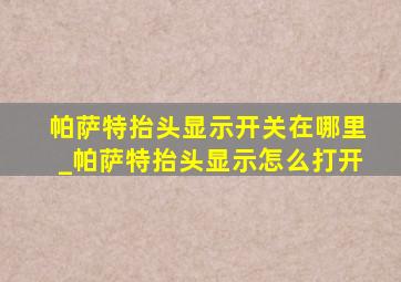 帕萨特抬头显示开关在哪里_帕萨特抬头显示怎么打开