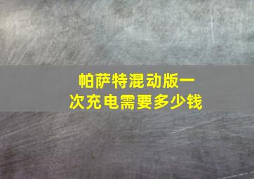 帕萨特混动版一次充电需要多少钱