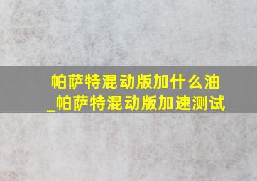 帕萨特混动版加什么油_帕萨特混动版加速测试