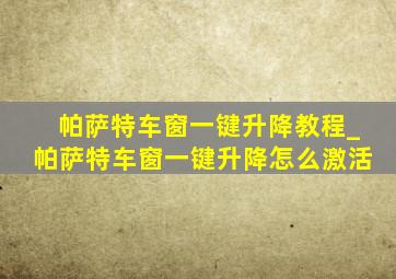 帕萨特车窗一键升降教程_帕萨特车窗一键升降怎么激活