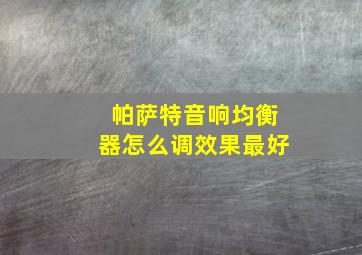 帕萨特音响均衡器怎么调效果最好