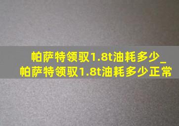 帕萨特领驭1.8t油耗多少_帕萨特领驭1.8t油耗多少正常