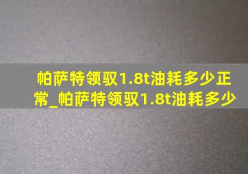 帕萨特领驭1.8t油耗多少正常_帕萨特领驭1.8t油耗多少