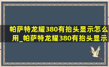 帕萨特龙耀380有抬头显示怎么用_帕萨特龙耀380有抬头显示吗