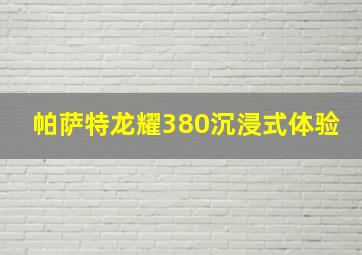 帕萨特龙耀380沉浸式体验