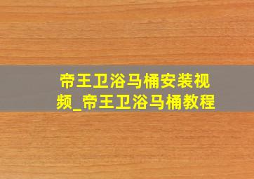 帝王卫浴马桶安装视频_帝王卫浴马桶教程