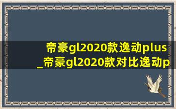 帝豪gl2020款逸动plus_帝豪gl2020款对比逸动plus