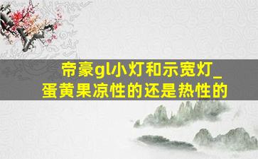 帝豪gl小灯和示宽灯_蛋黄果凉性的还是热性的