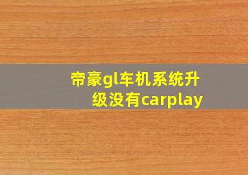 帝豪gl车机系统升级没有carplay