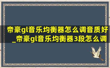 帝豪gl音乐均衡器怎么调音质好_帝豪gl音乐均衡器3段怎么调音质好