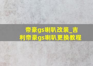 帝豪gs喇叭改装_吉利帝豪gs喇叭更换教程