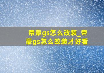 帝豪gs怎么改装_帝豪gs怎么改装才好看