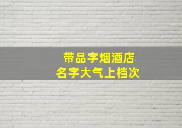 带品字烟酒店名字大气上档次