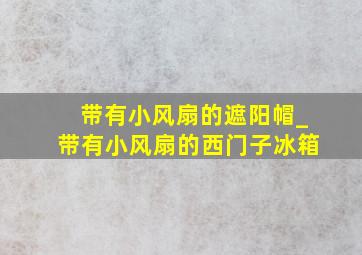 带有小风扇的遮阳帽_带有小风扇的西门子冰箱