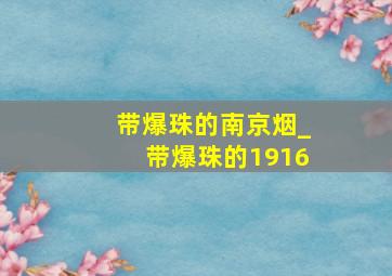 带爆珠的南京烟_带爆珠的1916