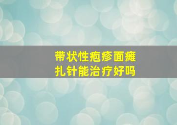 带状性疱疹面瘫扎针能治疗好吗