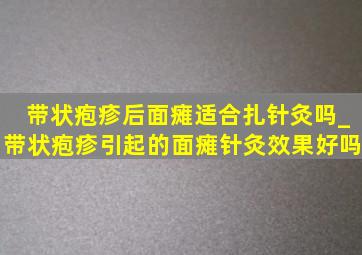 带状疱疹后面瘫适合扎针灸吗_带状疱疹引起的面瘫针灸效果好吗