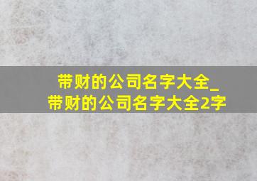 带财的公司名字大全_带财的公司名字大全2字