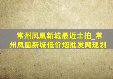 常州凤凰新城最近土拍_常州凤凰新城(低价烟批发网)规划