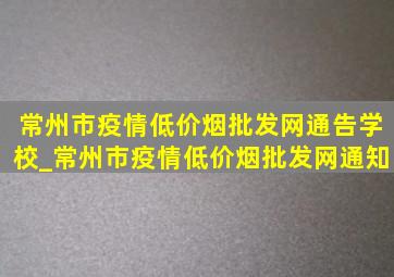 常州市疫情(低价烟批发网)通告学校_常州市疫情(低价烟批发网)通知