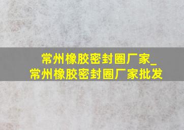 常州橡胶密封圈厂家_常州橡胶密封圈厂家批发