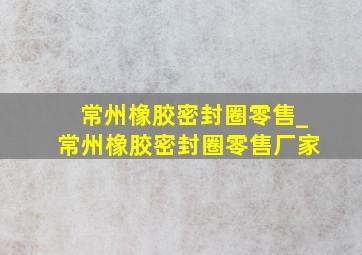 常州橡胶密封圈零售_常州橡胶密封圈零售厂家